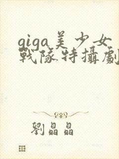 giga美少女战队特摄剧真人版资源