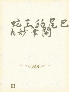 蛇王的尾巴高ah妙笔阁