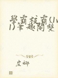 学霸校霸(1v1)笔趣阁双男主