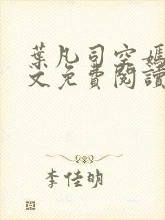 叶凡司空嫣然全文免费阅读无弹窗