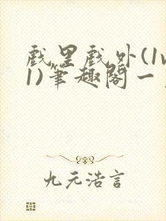 戏里戏外(1v1)笔趣阁一叶孤舟