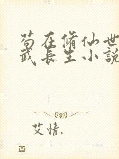 苟在修仙世界练武长生小说
