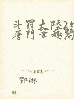 斗罗大陆2绝世唐门笔趣阁无弹窗最新章节