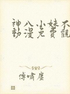 神八小妹不可怕动漫免费观看全集