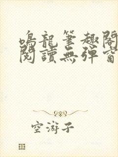 鸣龙笔趣阁免费阅读无弹窗