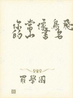 你当像鸟飞往你的山 书名