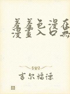 羞羞色漫在线看漫画入口无删减