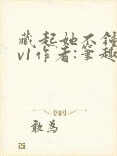 藏起她不钟情1v1作者:笔趣阁免费阅读封面