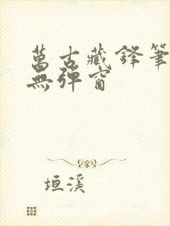 万古藏锋笔趣阁无弹窗