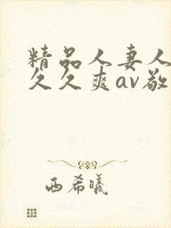 精品人妻人人爽久久爽av敬礼