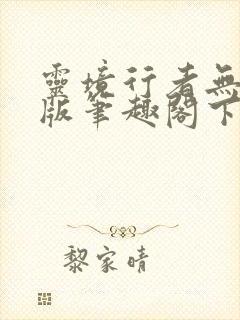 灵境行者无错字版笔趣阁下载