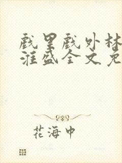 戏里戏外林栀季淮盛全文免费阅读笔趣阁