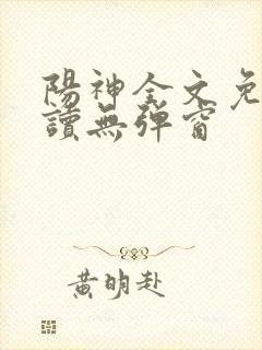 阳神全文免费阅读无弹窗