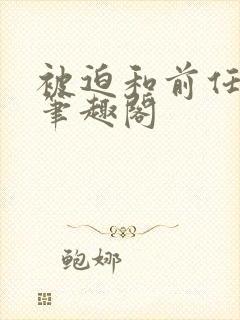 被迫和前任成婚笔趣阁