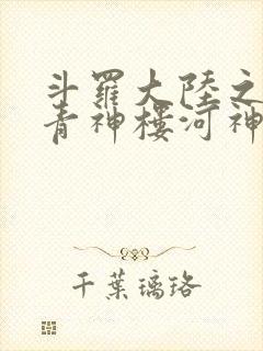 斗罗大陆之神界青神楼河神笔趣阁