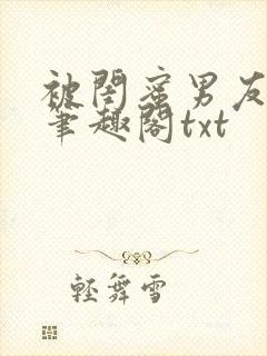 被闺蜜男友错后笔趣阁txt