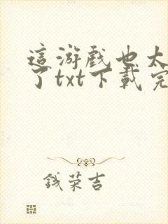 这游戏也太真实了txt下载完整版