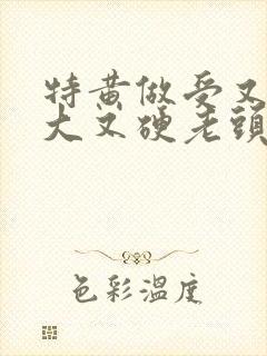 特黄做受又粗又大又硬老头