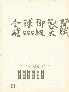 全球御兽开局觉醒sss级天赋全文在线阅读