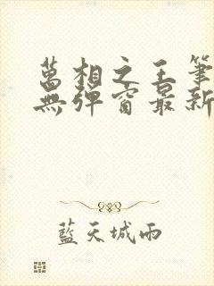 万相之王笔趣阁无弹窗最新章节免费阅读