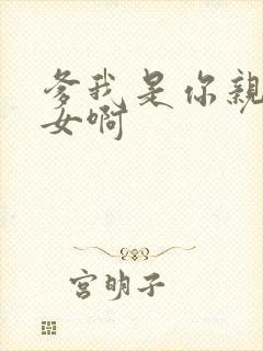 爹我是你亲生闺女啊