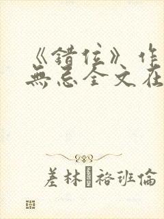 《错位》作者:无忌全文在线阅读