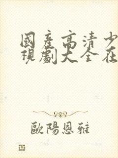 国产高清少女电视剧大全在线观看