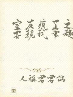 室友疯了之后非要亲我笔趣阁