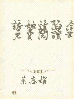 诱她情陷 全文免费阅读笔趣阁无弹窗