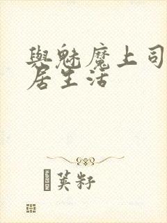 与魅魔上司的同居生活