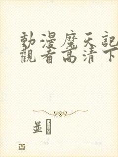 动漫魔天记免费观看高清下载