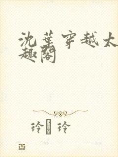 沈叶穿越太子笔趣阁