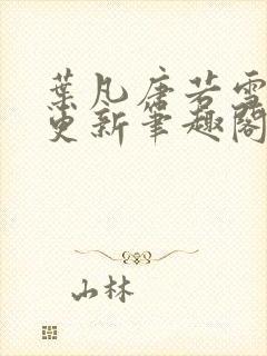 叶凡唐若雪最新更新笔趣阁