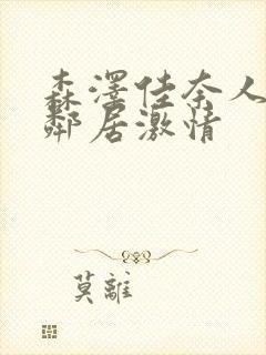 森泽佳奈人妻与邻居激情