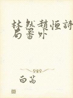 林然赵恒诗雅结局番外