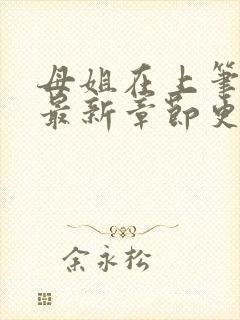 母姐在上笔趣阁最新章节更新