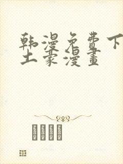 韩漫免费下拉式土豪漫画