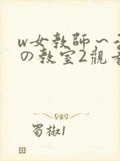 w女教师～淫辱の教室2观看
