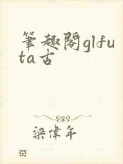笔趣阁glfuta古