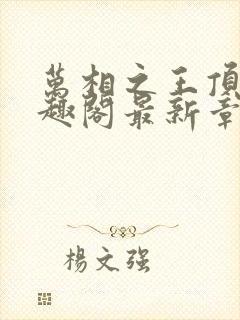 万相之王顶点笔趣阁最新章节