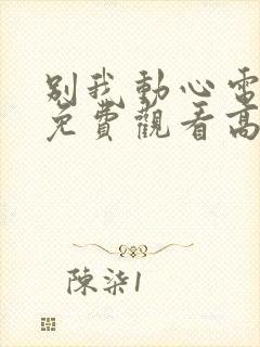 别我动心电视剧免费观看高清