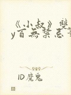 《小叔》双男by百无禁忌笔趣阁