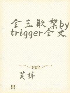 金玉败絮by trigger全文免费阅读笔趣阁