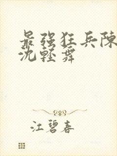 最强狂兵陈六何沈轻舞