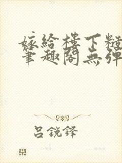 嫁给楼下糙汉后笔趣阁无弹窗时韵封面