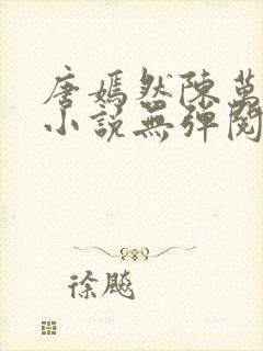 唐嫣然陈万里的小说无弹阅读