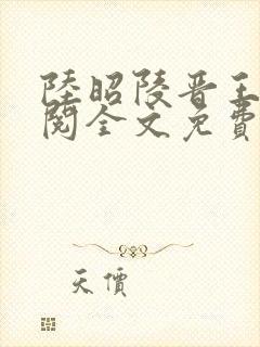 陆昭陵晋王周时阅全文免费阅读笔趣阁