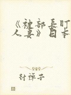 《被部长盯上的人妻》日本电影