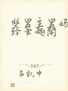 双男主男妈妈高干笔趣阁