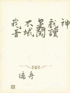 我不是戏神三九音域阅读